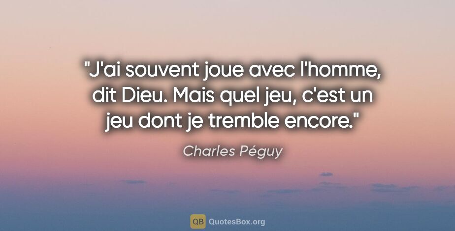 Charles Péguy citation: "J'ai souvent joue avec l'homme, dit Dieu. Mais quel jeu, c'est..."