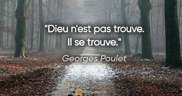 Georges Poulet citation: "Dieu n'est pas trouve. Il se trouve."