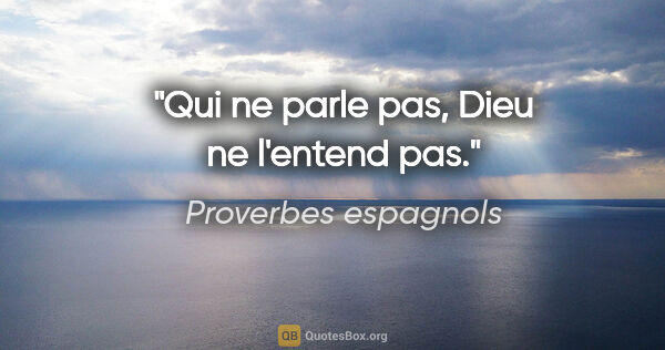 Proverbes espagnols citation: "Qui ne parle pas, Dieu ne l'entend pas."