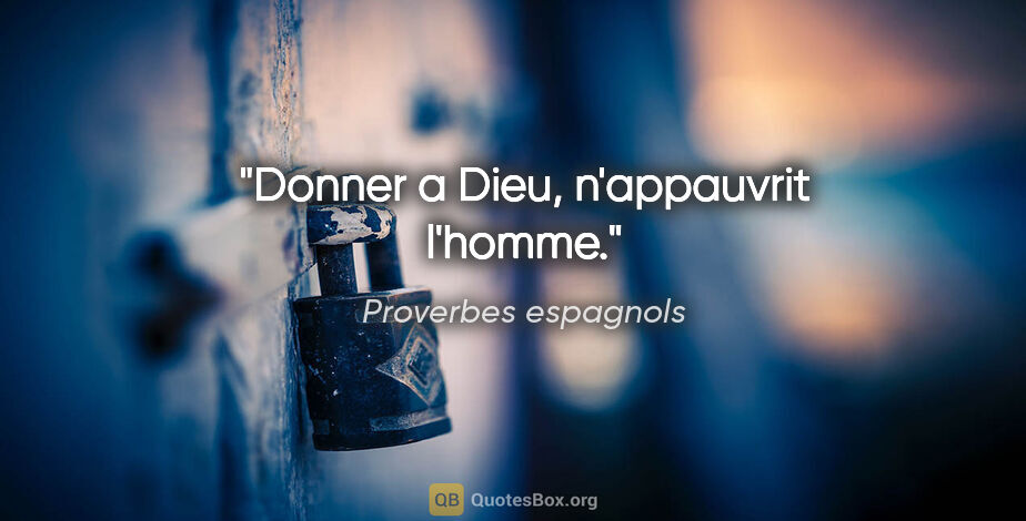 Proverbes espagnols citation: "Donner a Dieu, n'appauvrit l'homme."