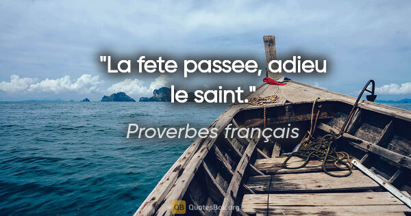 Proverbes français citation: "La fete passee, adieu le saint."
