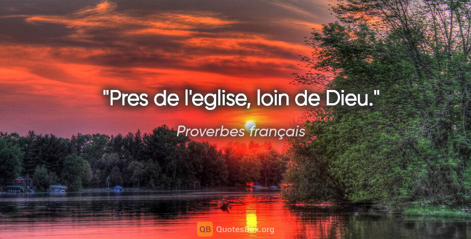 Proverbes français citation: "Pres de l'eglise, loin de Dieu."