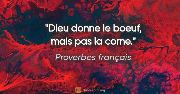 Proverbes français citation: "Dieu donne le boeuf, mais pas la corne."