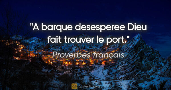Proverbes français citation: "A barque desesperee Dieu fait trouver le port."
