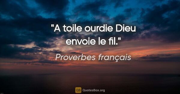 Proverbes français citation: "A toile ourdie Dieu envoie le fil."