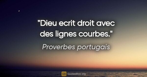 Proverbes portugais citation: "Dieu ecrit droit avec des lignes courbes."
