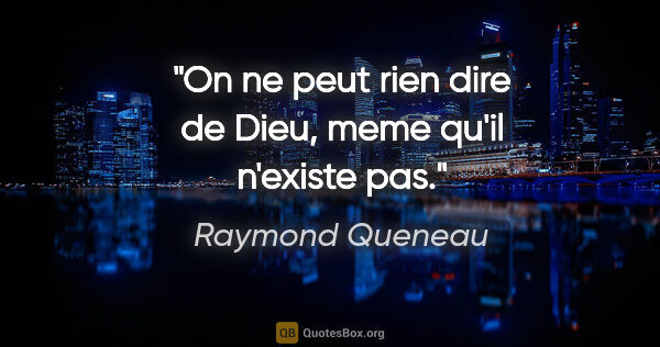 Raymond Queneau citation: "On ne peut rien dire de Dieu, meme qu'il n'existe pas."