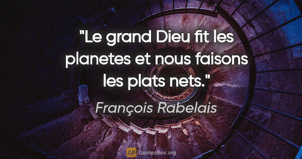 François Rabelais citation: "Le grand Dieu fit les planetes et nous faisons les plats nets."
