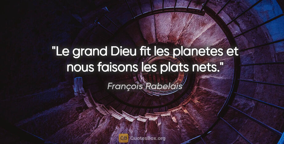 François Rabelais citation: "Le grand Dieu fit les planetes et nous faisons les plats nets."