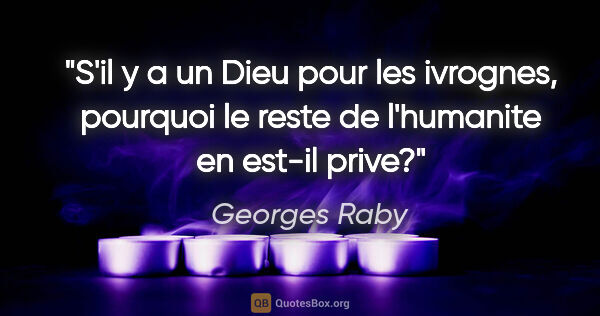 Georges Raby citation: "S'il y a un Dieu pour les ivrognes, pourquoi le reste de..."