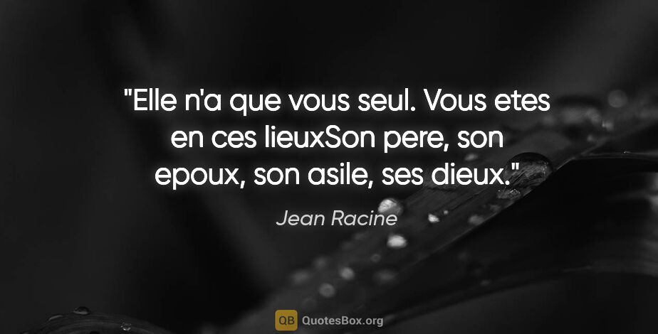 Jean Racine citation: "Elle n'a que vous seul. Vous etes en ces lieuxSon pere, son..."