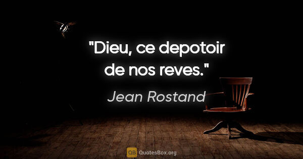 Jean Rostand citation: "Dieu, ce depotoir de nos reves."