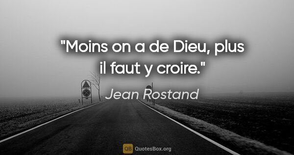 Jean Rostand citation: "Moins on a de Dieu, plus il faut y croire."