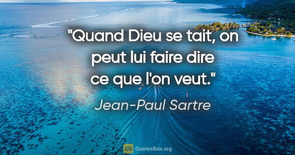 Jean-Paul Sartre citation: "Quand Dieu se tait, on peut lui faire dire ce que l'on veut."