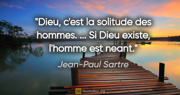 Jean-Paul Sartre citation: "Dieu, c'est la solitude des hommes. ... Si Dieu existe,..."