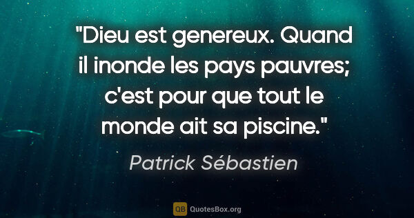 Patrick Sébastien citation: "Dieu est genereux. Quand il inonde les pays pauvres; c'est..."