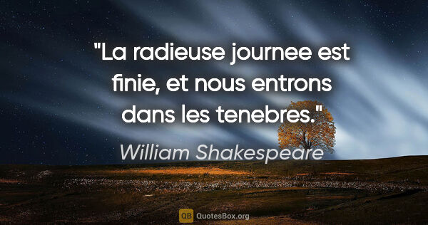William Shakespeare citation: "La radieuse journee est finie, et nous entrons dans les tenebres."
