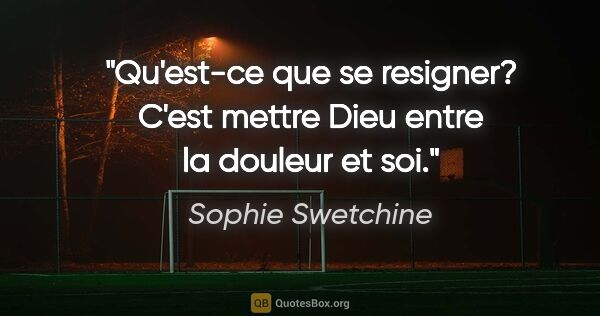 Sophie Swetchine citation: "Qu'est-ce que se resigner? C'est mettre Dieu entre la douleur..."