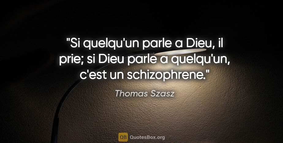 Thomas Szasz citation: "Si quelqu'un parle a Dieu, il prie; si Dieu parle a quelqu'un,..."