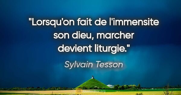 Sylvain Tesson citation: "Lorsqu'on fait de l'immensite son dieu, marcher devient liturgie."