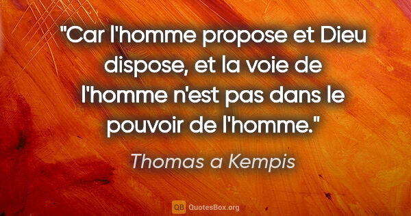 Thomas a Kempis citation: "Car l'homme propose et Dieu dispose, et la voie de l'homme..."