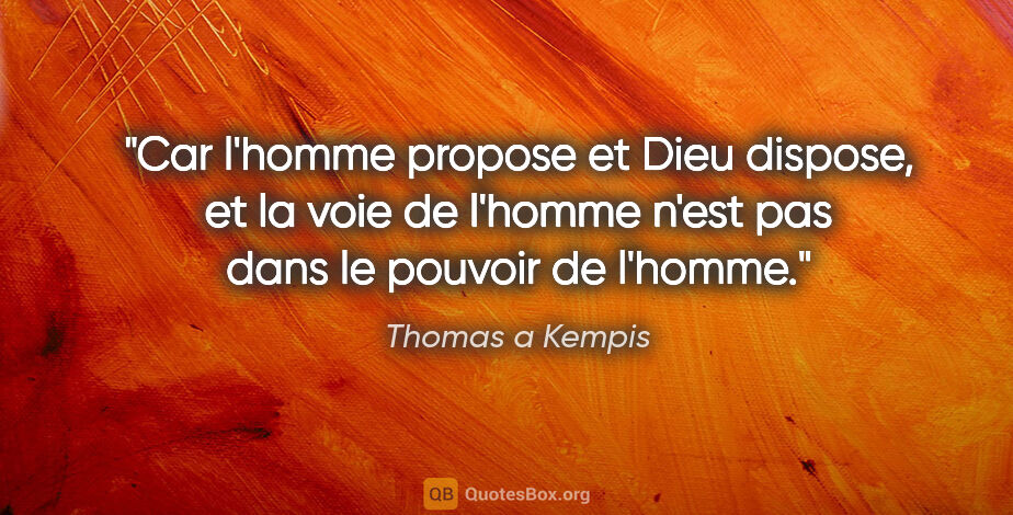 Thomas a Kempis citation: "Car l'homme propose et Dieu dispose, et la voie de l'homme..."
