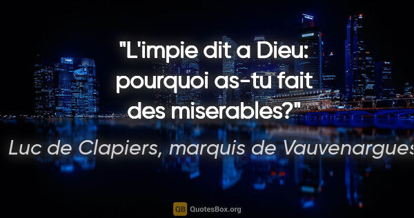 Luc de Clapiers, marquis de Vauvenargues citation: "L'impie dit a Dieu: pourquoi as-tu fait des miserables?"