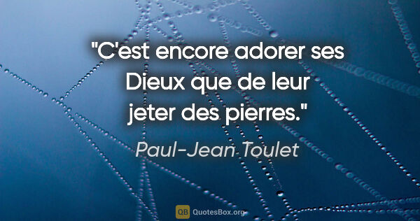 Paul-Jean Toulet citation: "C'est encore adorer ses Dieux que de leur jeter des pierres."