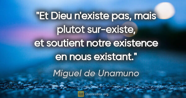 Miguel de Unamuno citation: "Et Dieu n'existe pas, mais plutot sur-existe, et soutient..."