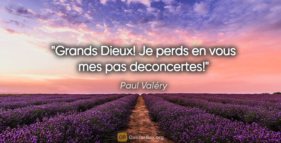 Paul Valéry citation: "Grands Dieux! Je perds en vous mes pas deconcertes!"
