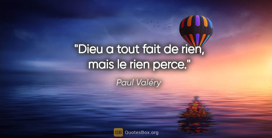Paul Valéry citation: "Dieu a tout fait de rien, mais le rien perce."