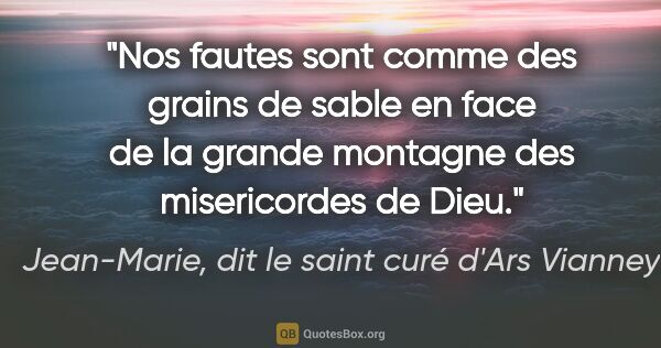 Jean-Marie, dit le saint curé d'Ars Vianney citation: "Nos fautes sont comme des grains de sable en face de la grande..."