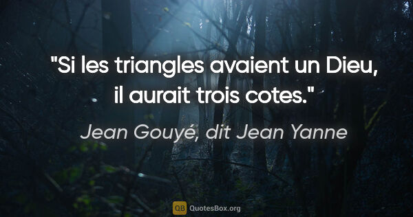 Jean Gouyé, dit Jean Yanne citation: "Si les triangles avaient un Dieu, il aurait trois cotes."