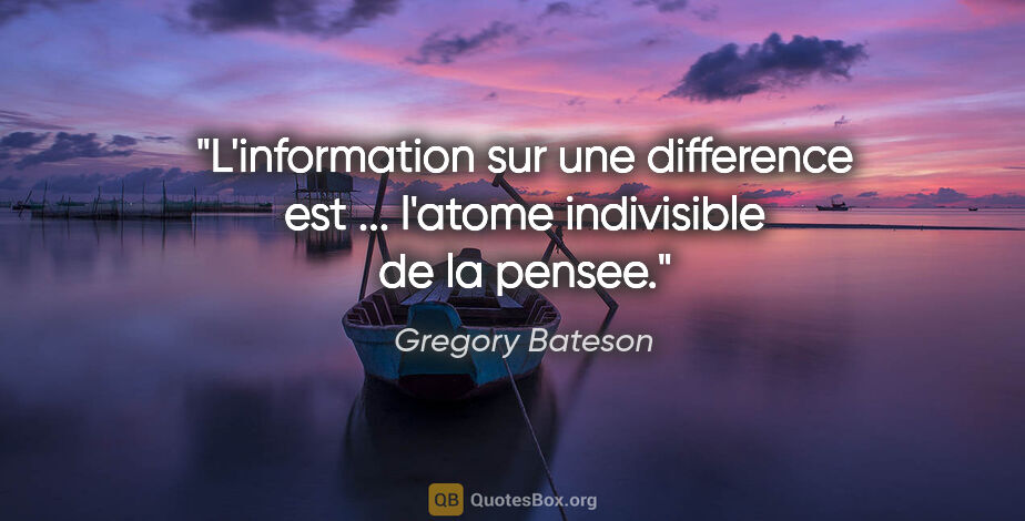 Gregory Bateson citation: "L'information sur une difference est ... l'atome indivisible..."