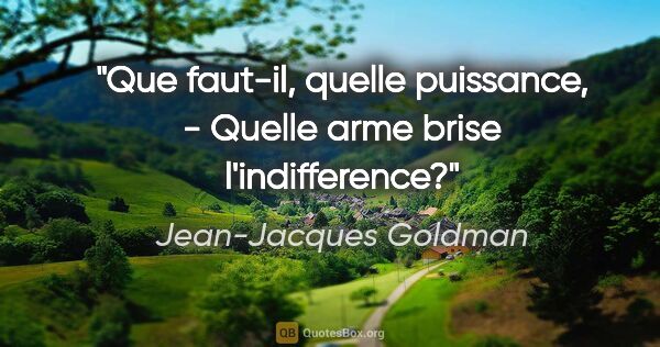 Jean-Jacques Goldman citation: "Que faut-il, quelle puissance, - Quelle arme brise..."