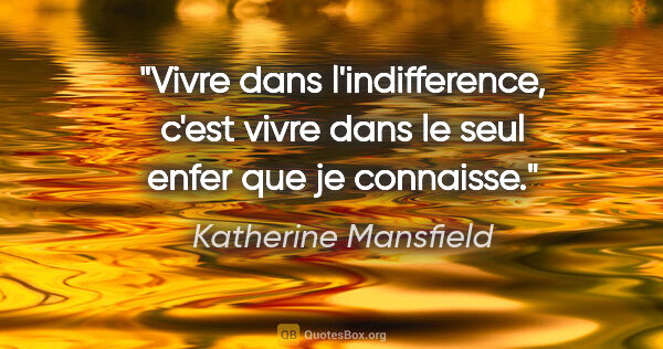 Katherine Mansfield citation: "Vivre dans l'indifference, c'est vivre dans le seul enfer que..."