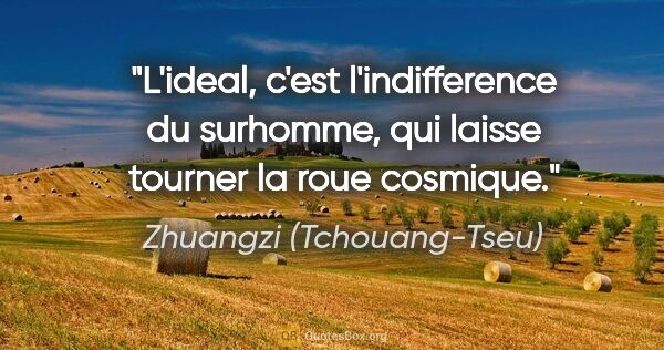 Zhuangzi (Tchouang-Tseu) citation: "L'ideal, c'est l'indifference du surhomme, qui laisse tourner..."