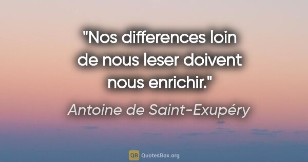 Antoine de Saint-Exupéry citation: "Nos differences loin de nous leser doivent nous enrichir."