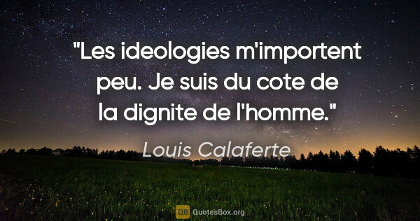 Louis Calaferte citation: "Les ideologies m'importent peu. Je suis du cote de la dignite..."