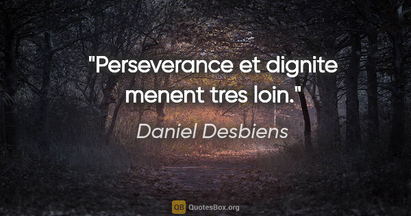 Daniel Desbiens citation: "Perseverance et dignite menent tres loin."