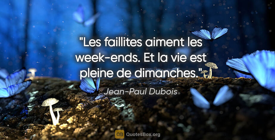 Jean-Paul Dubois citation: "Les faillites aiment les week-ends. Et la vie est pleine de..."