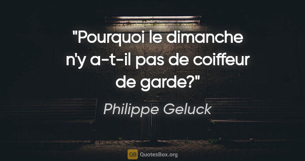 Philippe Geluck citation: "Pourquoi le dimanche n'y a-t-il pas de coiffeur de garde?"