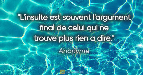 Anonyme citation: "L'insulte est souvent l'argument final de celui qui ne trouve..."