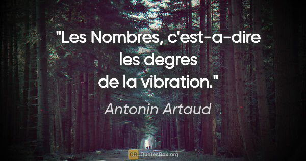 Antonin Artaud citation: "Les Nombres, c'est-a-dire les degres de la vibration."