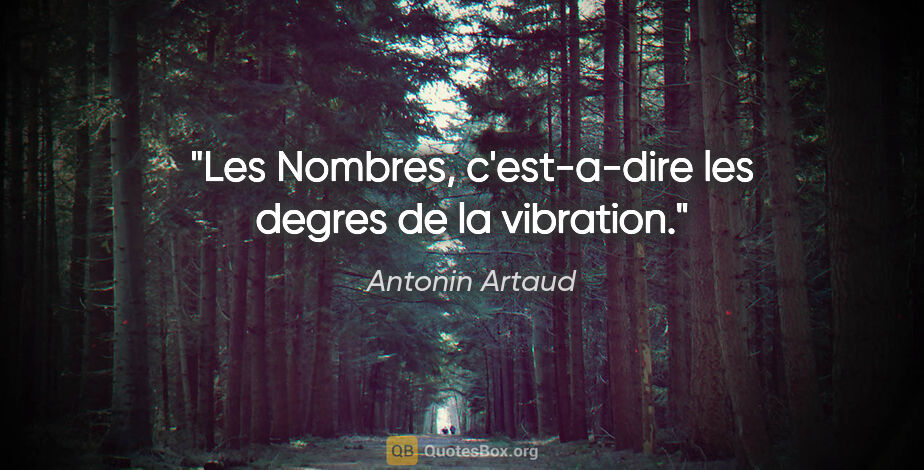 Antonin Artaud citation: "Les Nombres, c'est-a-dire les degres de la vibration."