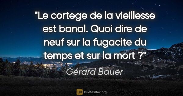 Gérard Bauër citation: "Le cortege de la vieillesse est banal. Quoi dire de neuf sur..."