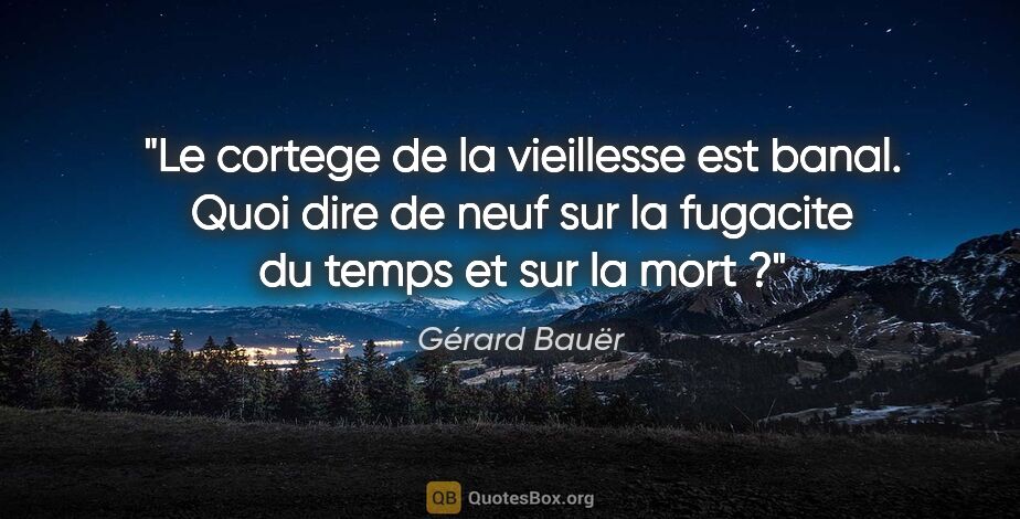 Gérard Bauër citation: "Le cortege de la vieillesse est banal. Quoi dire de neuf sur..."