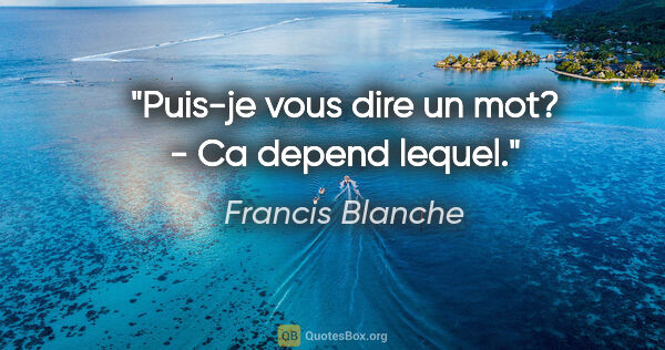 Francis Blanche citation: "Puis-je vous dire un mot? - Ca depend lequel."