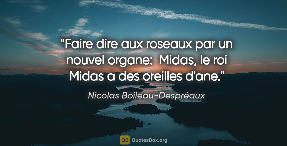 Nicolas Boileau-Despréaux citation: "Faire dire aux roseaux par un nouvel organe:  «Midas, le roi..."