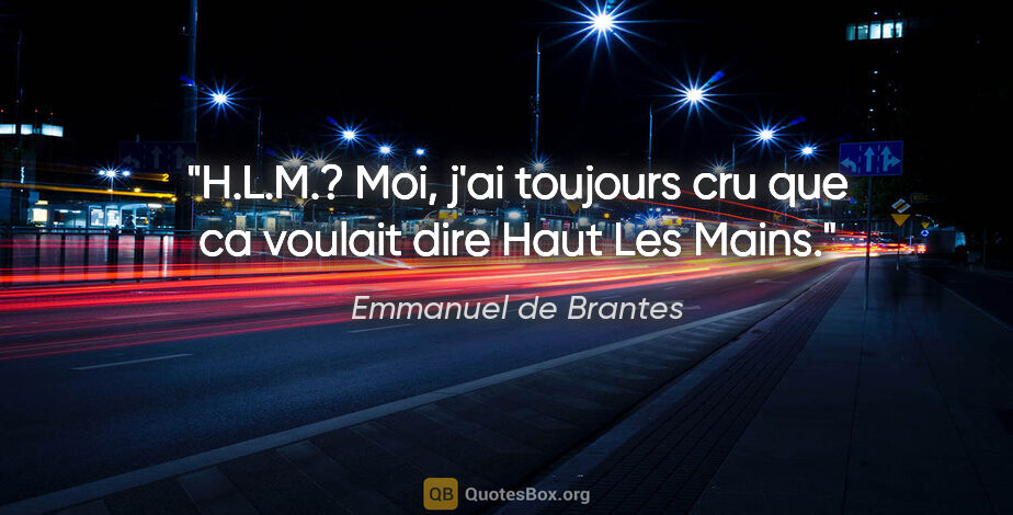 Emmanuel de Brantes citation: "H.L.M.? Moi, j'ai toujours cru que ca voulait dire Haut Les..."